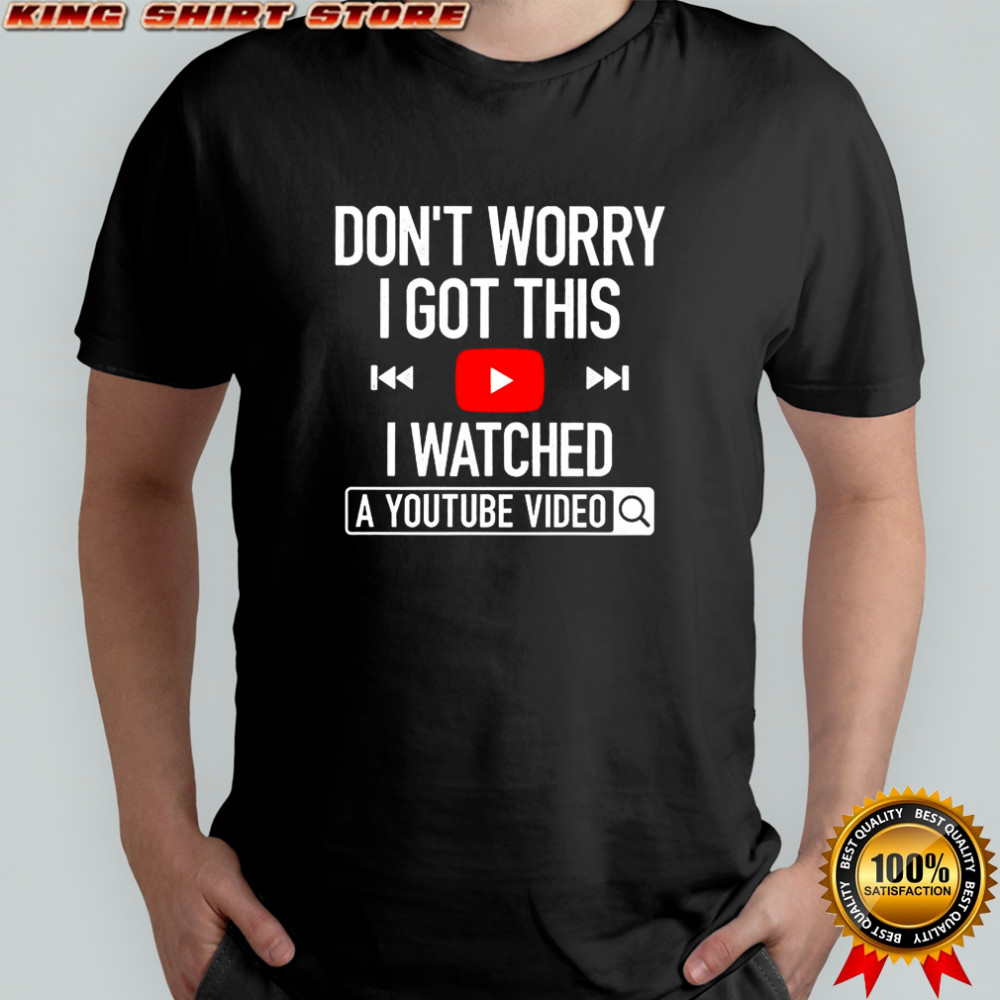 Don’t worry I got this I watched a youtube video shirt