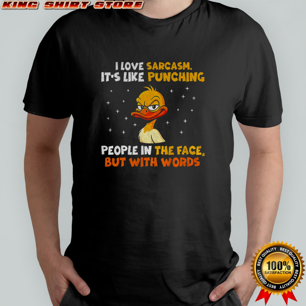 Duck I love sarcasm it’s like punching people in the face but with words shirt