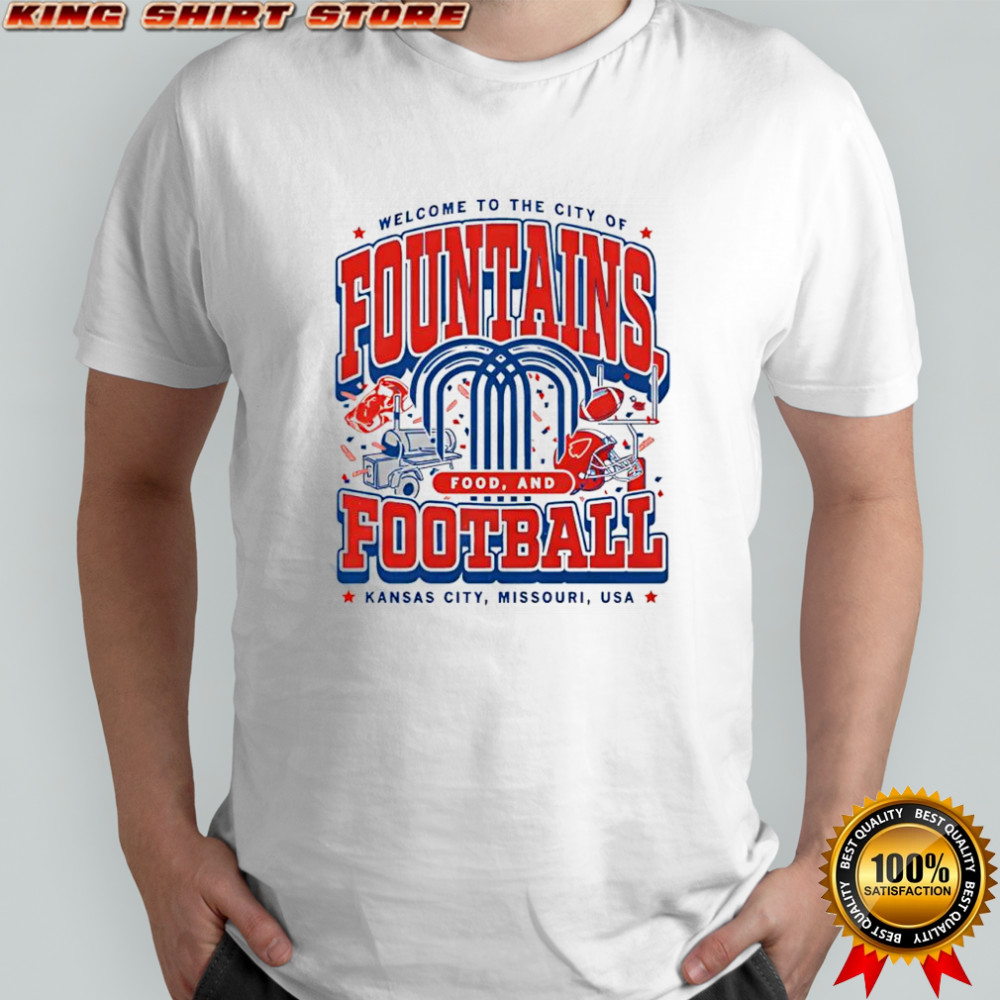Fountains Food and Football welcome to the city of Kansas City Missouri USA shirt