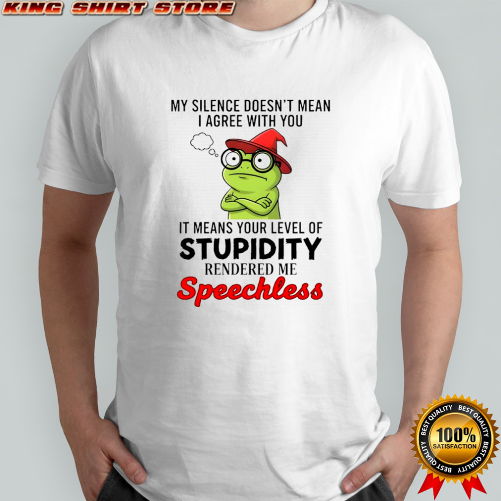 Frog my silence doesn’t mean i agree with you it means your level of stupidity shirt