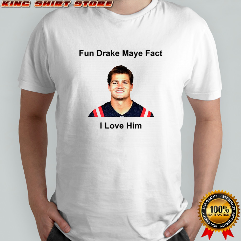 Fun Drake Maye Fact I love him New England Patroits shirt
