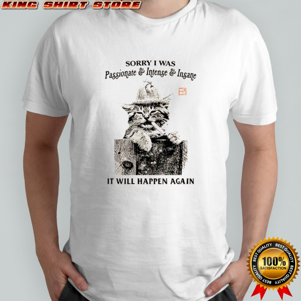 Funny cat sorry I was passionate and intense insane it will happen again shirt