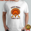Funny Guess What Turkey Butt Thanksgiving t-shirt