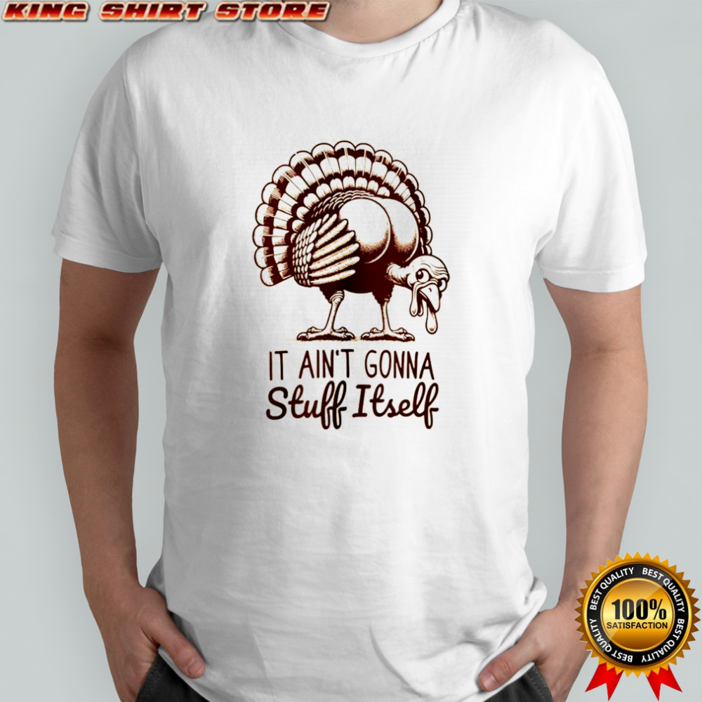 Funny turkey it ain’t gonna stuff itself Thanksgiving shirt