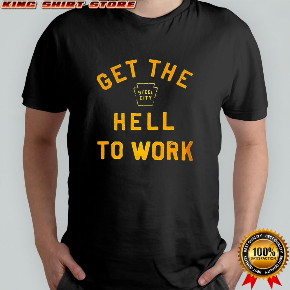 Get the hell to work shirt