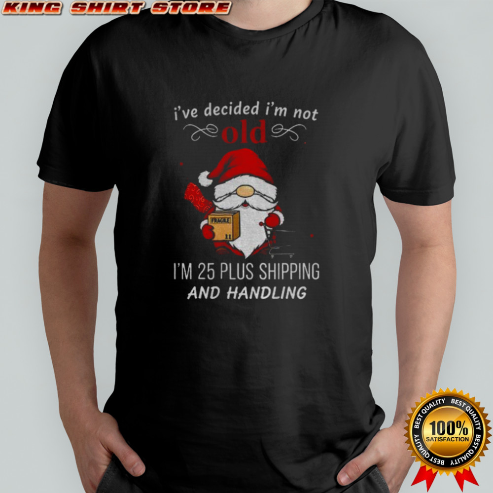 Gnome Santa Claus I’ve decided I’m not old I’m 25 plus shipping and handling Merry Christmas shirt