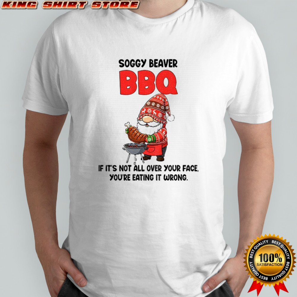 Gnome soggy beaver BBQ if it’s not all over your face you’re eating it wrong Christmas shirt
