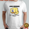 Good morning don’t leave me hangin bump it shirt
