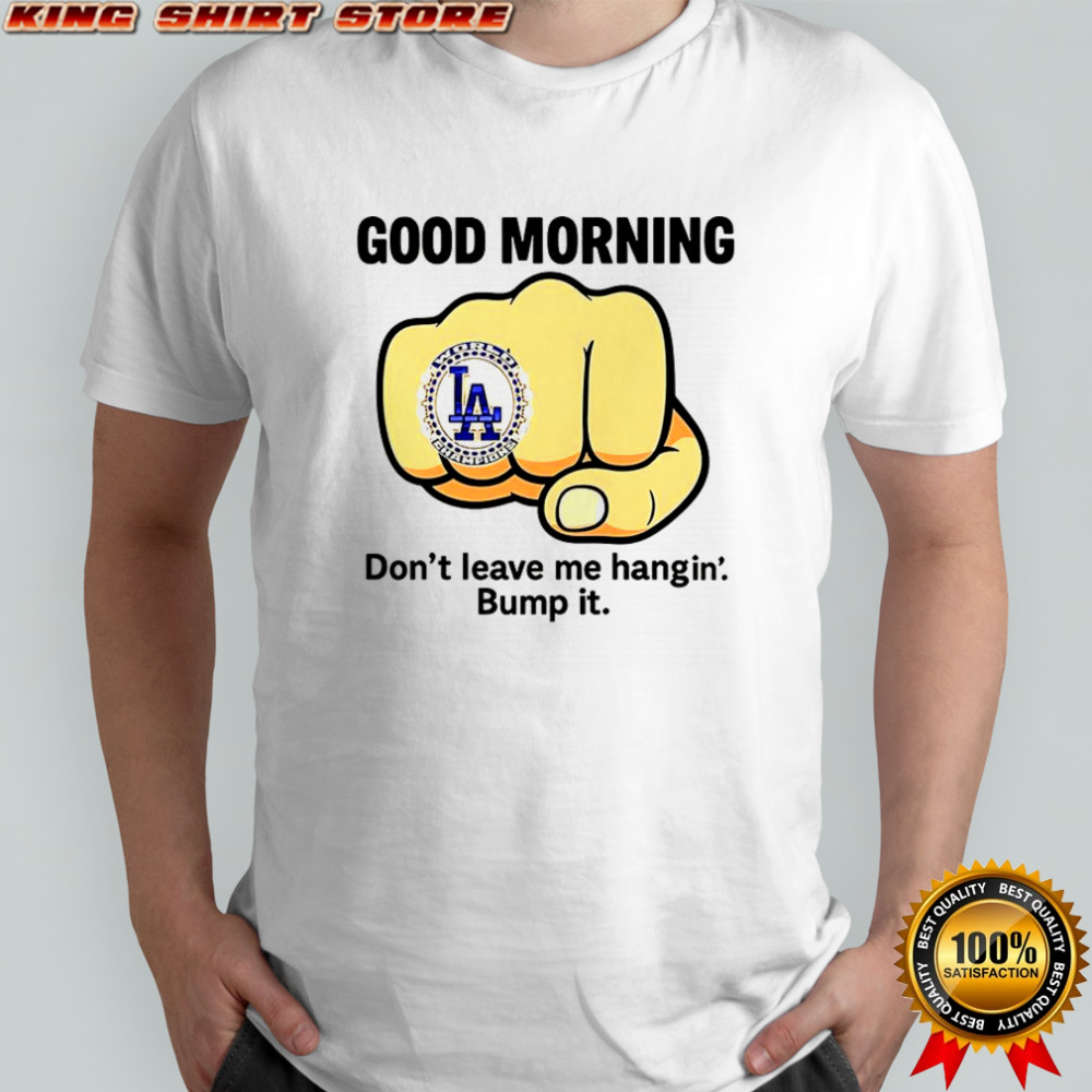 Good morning don’t leave me hangin bump it shirt