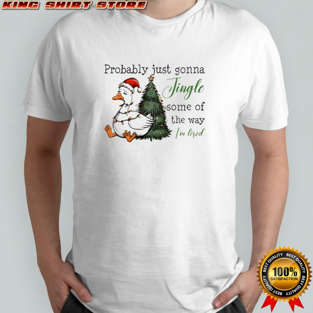 Goose Christmas Probably Just Gonna Jingle Tired shirt