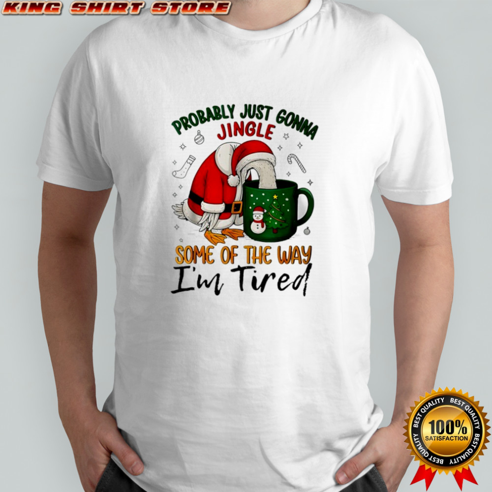 Goose Probably Just Gonna Jingle Some Of The Way I’m Tired Shirt