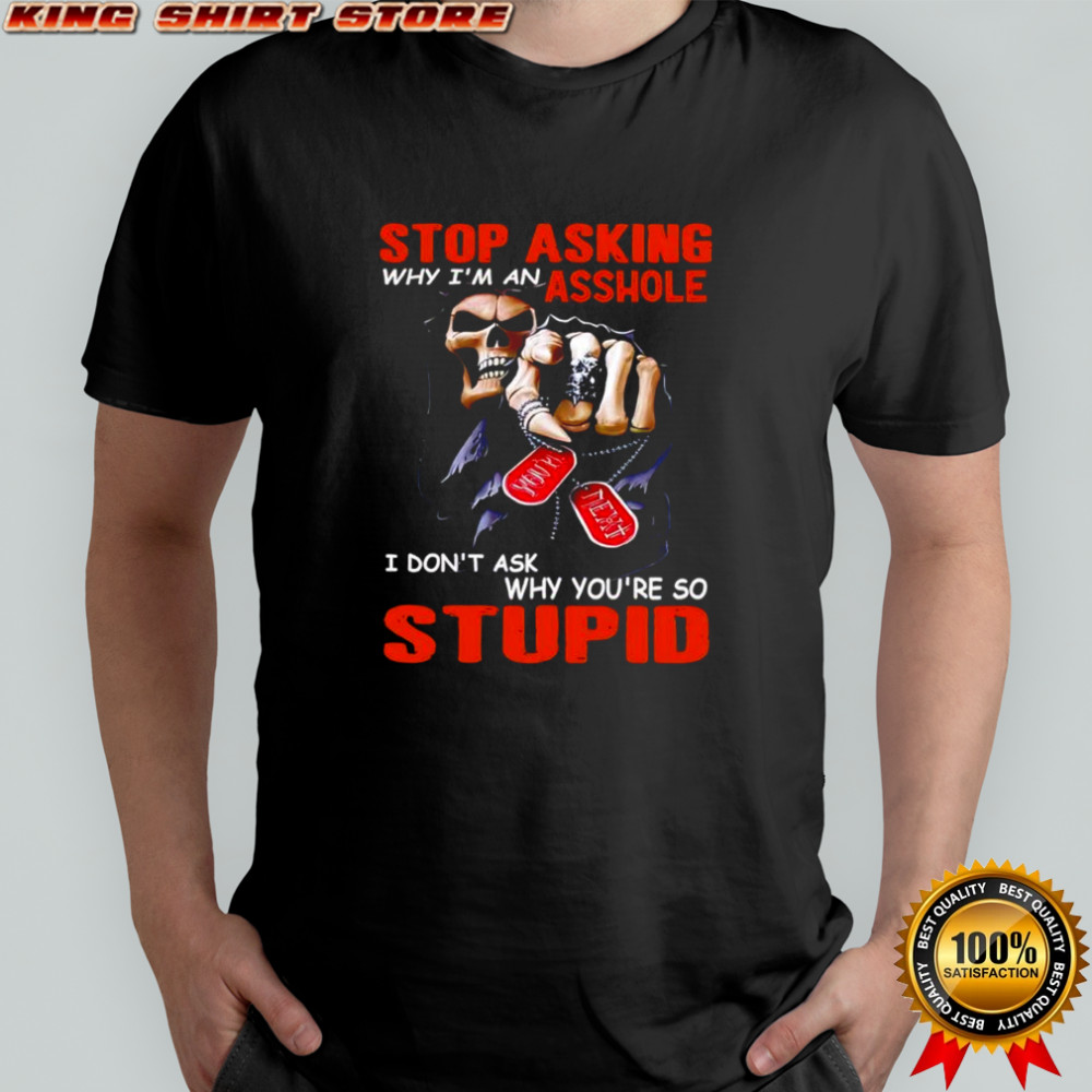 Grim Reaper Stop asking why I’m an asshole I don’t ask why you’re so stupid shirt