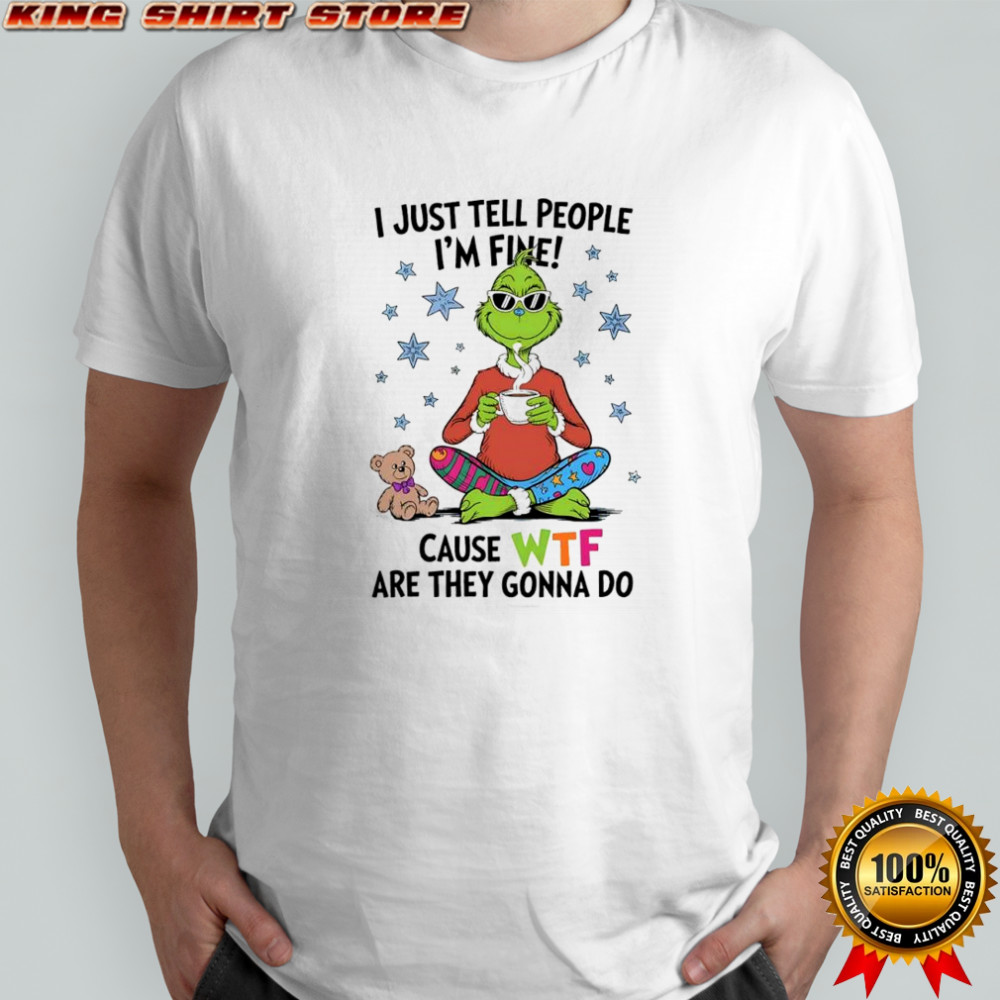 Grinch and Teddy i just tell people i’m fine cause WTF are they gonna do shirt