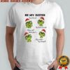 Grinch be my sister by blood my best friend may not but she’s my sister by heart shirt