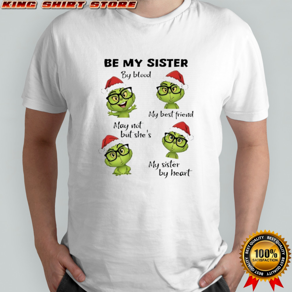 Grinch be my sister by blood my best friend may not but she’s my sister by heart shirt