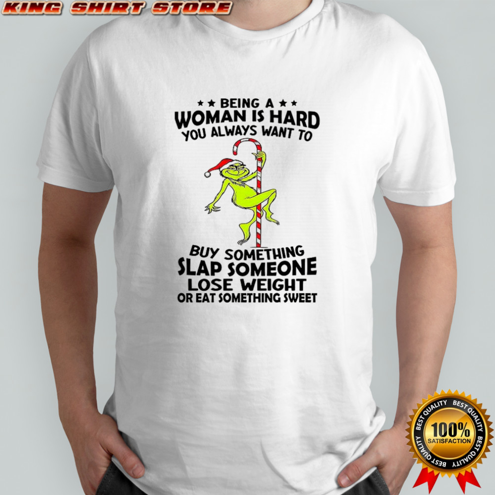 Grinch being a woman is hard you always want to shirt