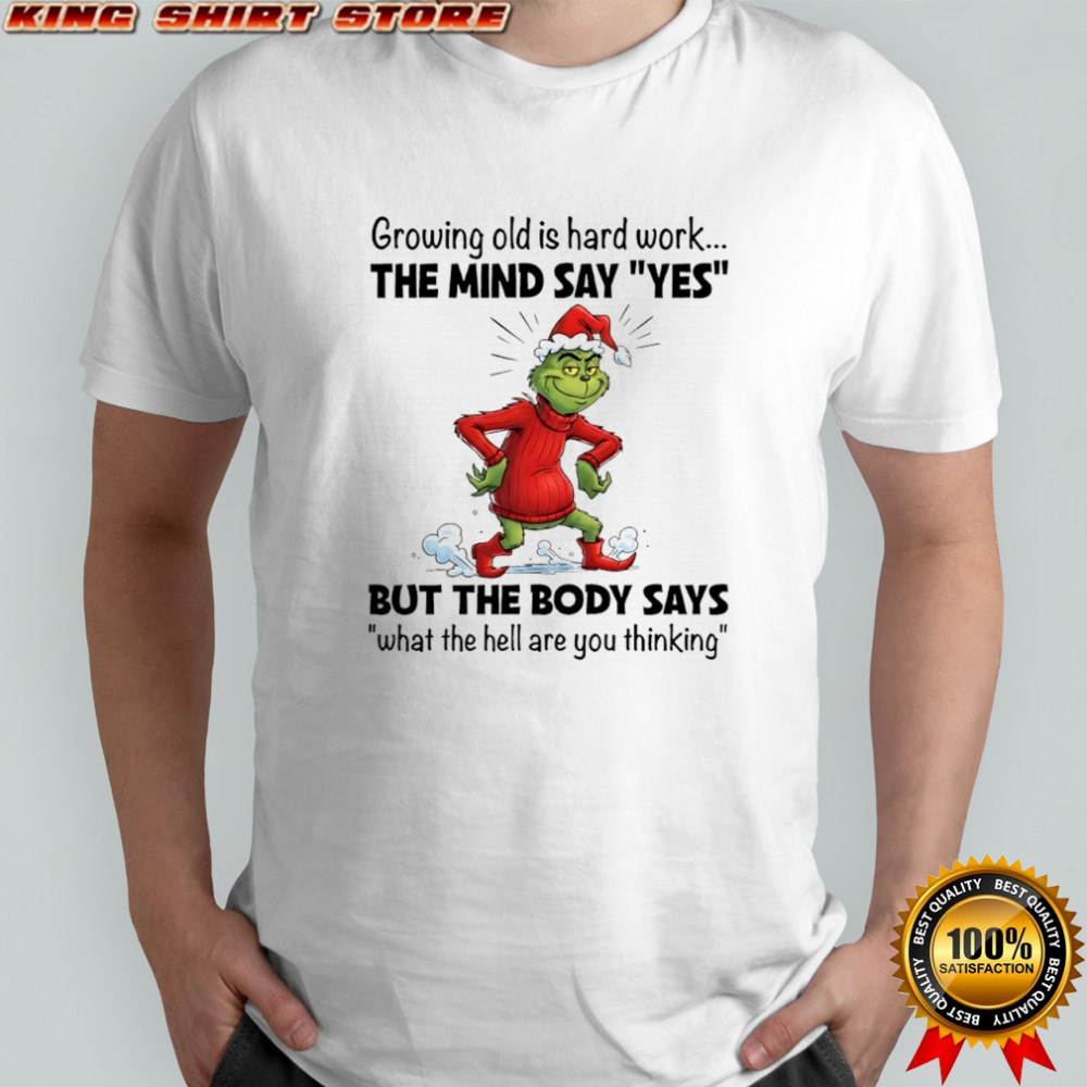 Grinch Christmas growing old is hard work the mind say yes shirt