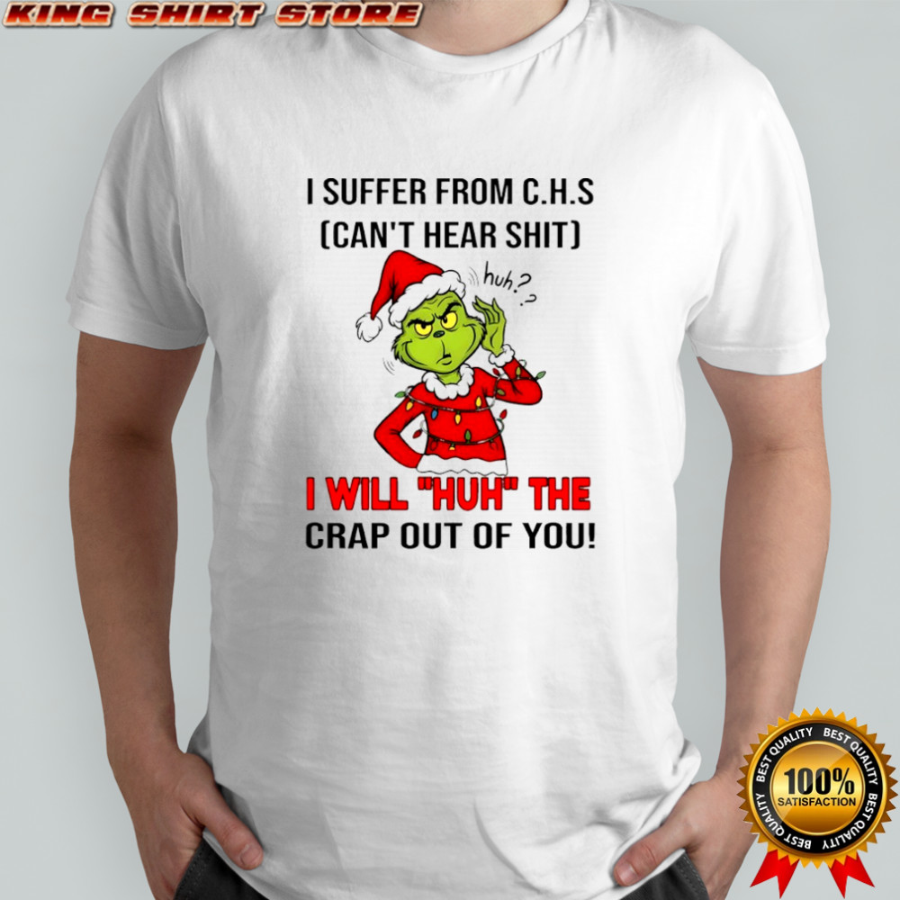 Grinch Christmas I suffer from c.h.s can’t hear shit huh i will huh the crap out of you shirt