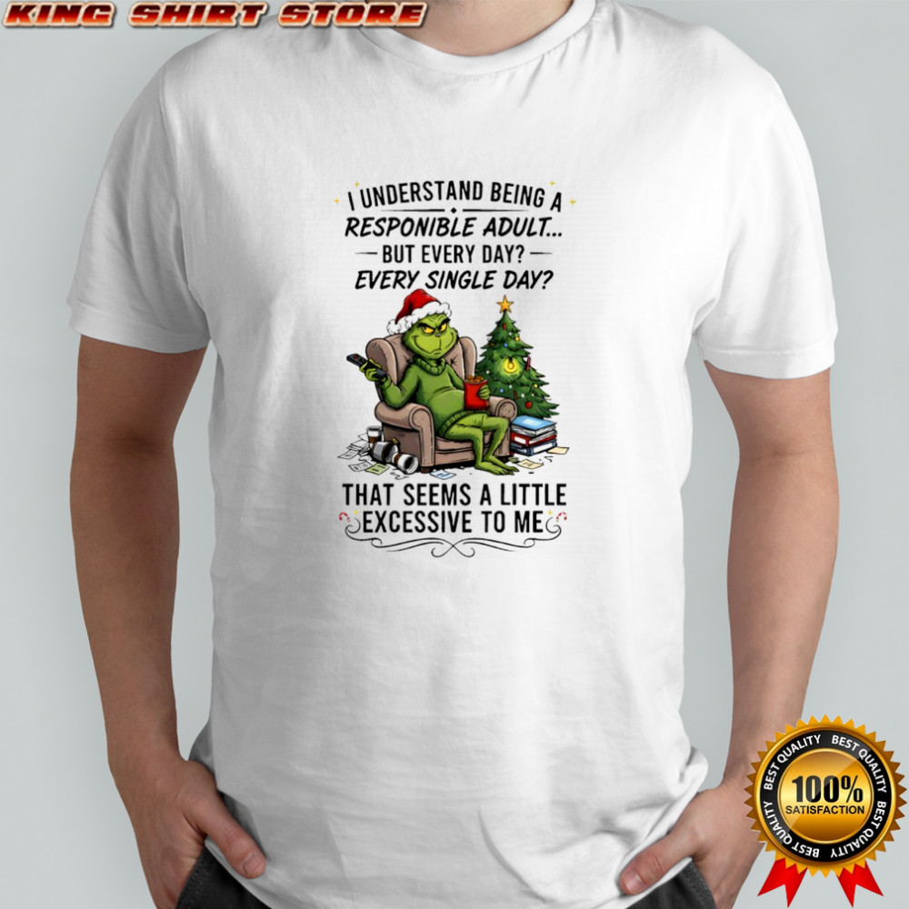 Grinch Christmas i understand being a responible adult but every day every single day shirt