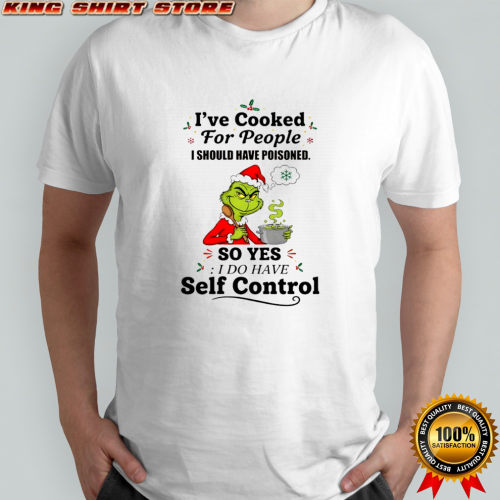 Grinch christmas i’ve cooked for people i should have poisoned so yes i do have self control shirt