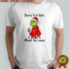 Grinch Christmas sorry i’m late i didn’t want to come shirt
