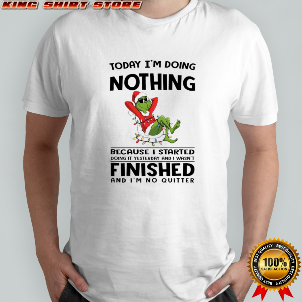 Grinch Christmas today i’m doing nothing because i started doing it yesterday and i wasn’t finished shirt