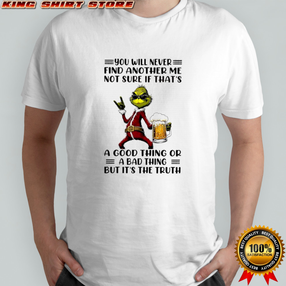 Grinch Christmas you will never find another me not sure if that’s a good thing or a bad thing but it’s the truth shirt