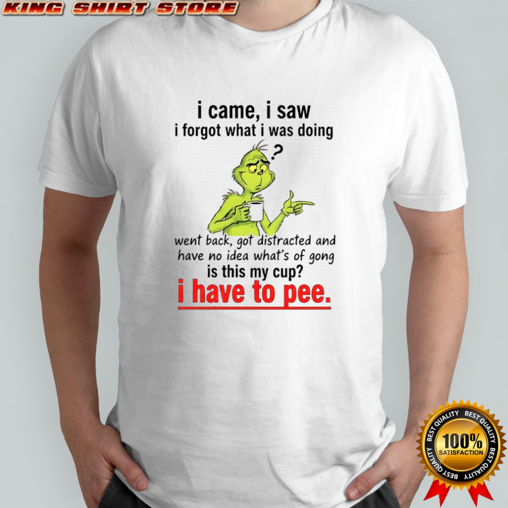 Grinch Dr. Seuss i came i saw i forgot what i was doing i have to pee shirt