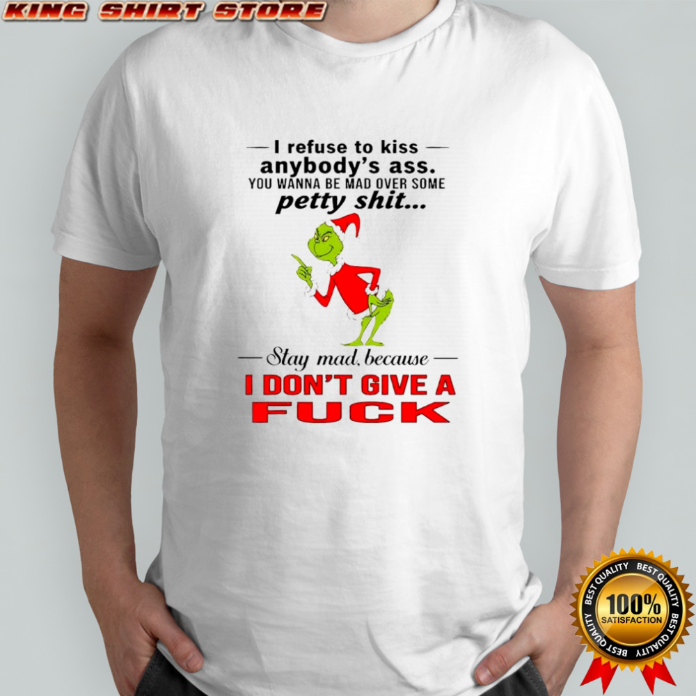 Grinch Dr. Seuss i refuse to kiss anybody’s ass stay mad because i don’t give a fuck shirt