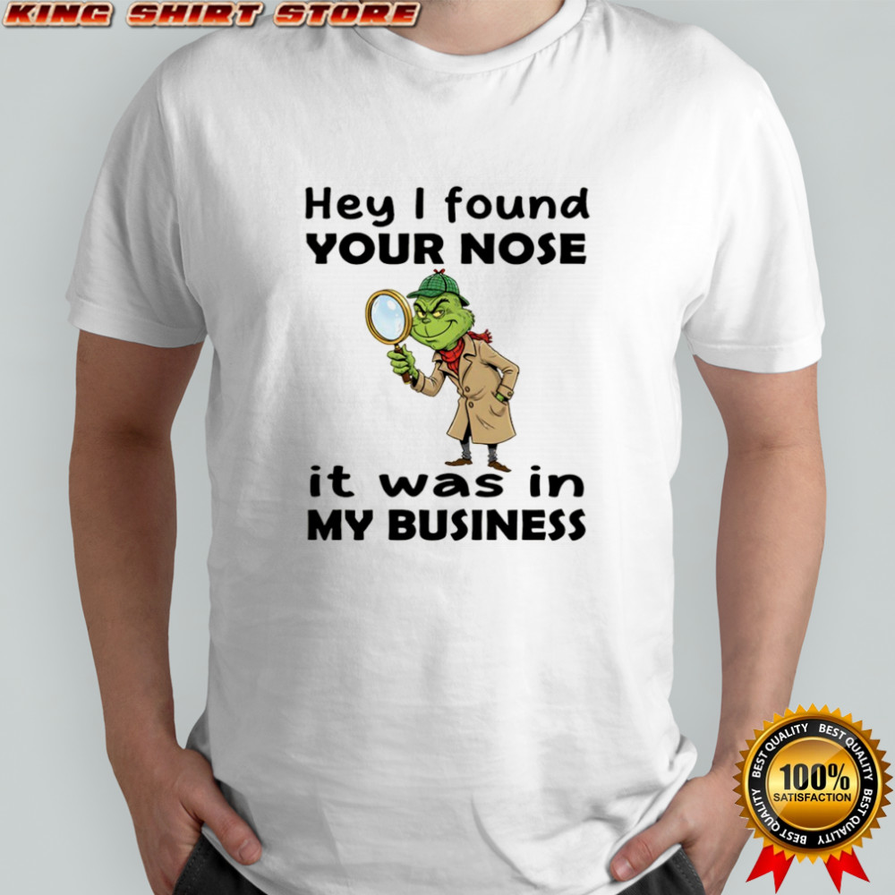 Grinch hey I found your nose it was in my business Merry Christmas shirt
