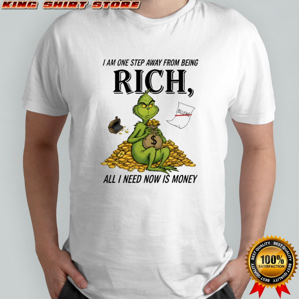 Grinch I am one step away from being rich all i need now is money shirt