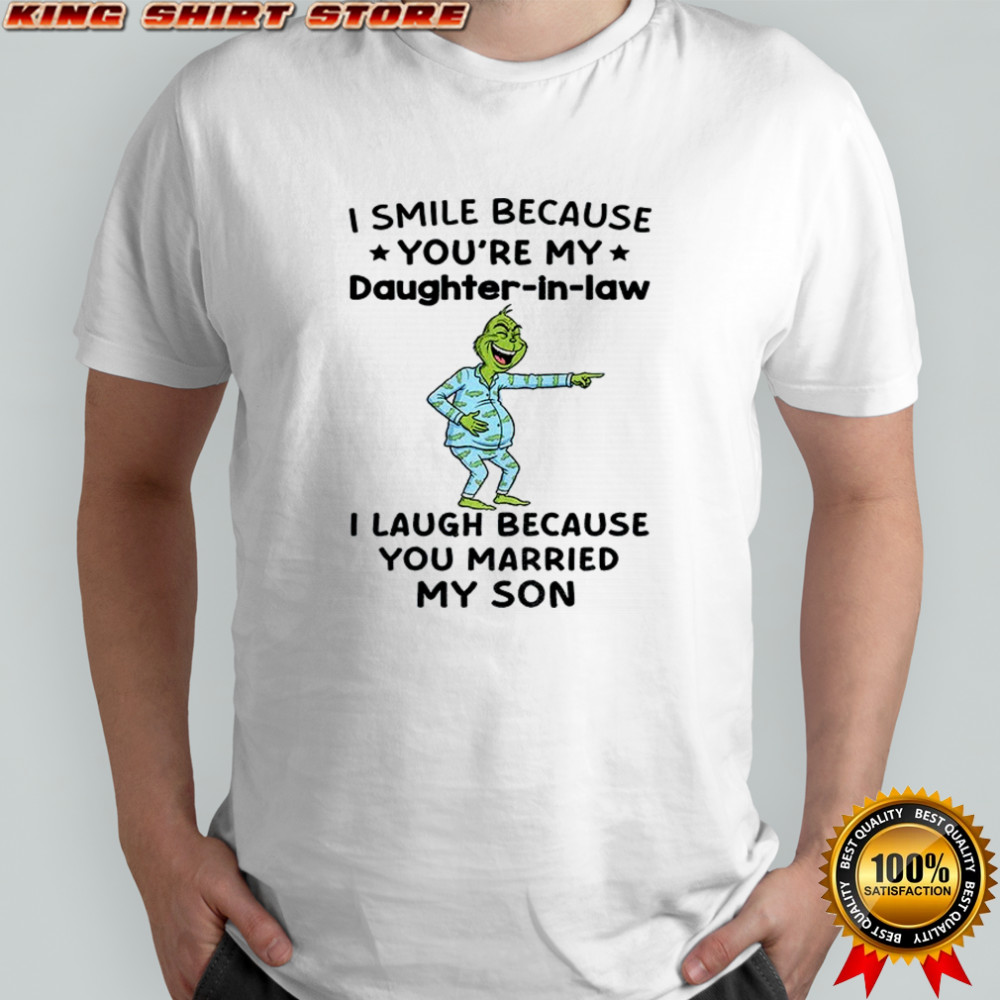 Grinch I smile because you’re my daughter in law I laugh because you married my son Christmas shirt