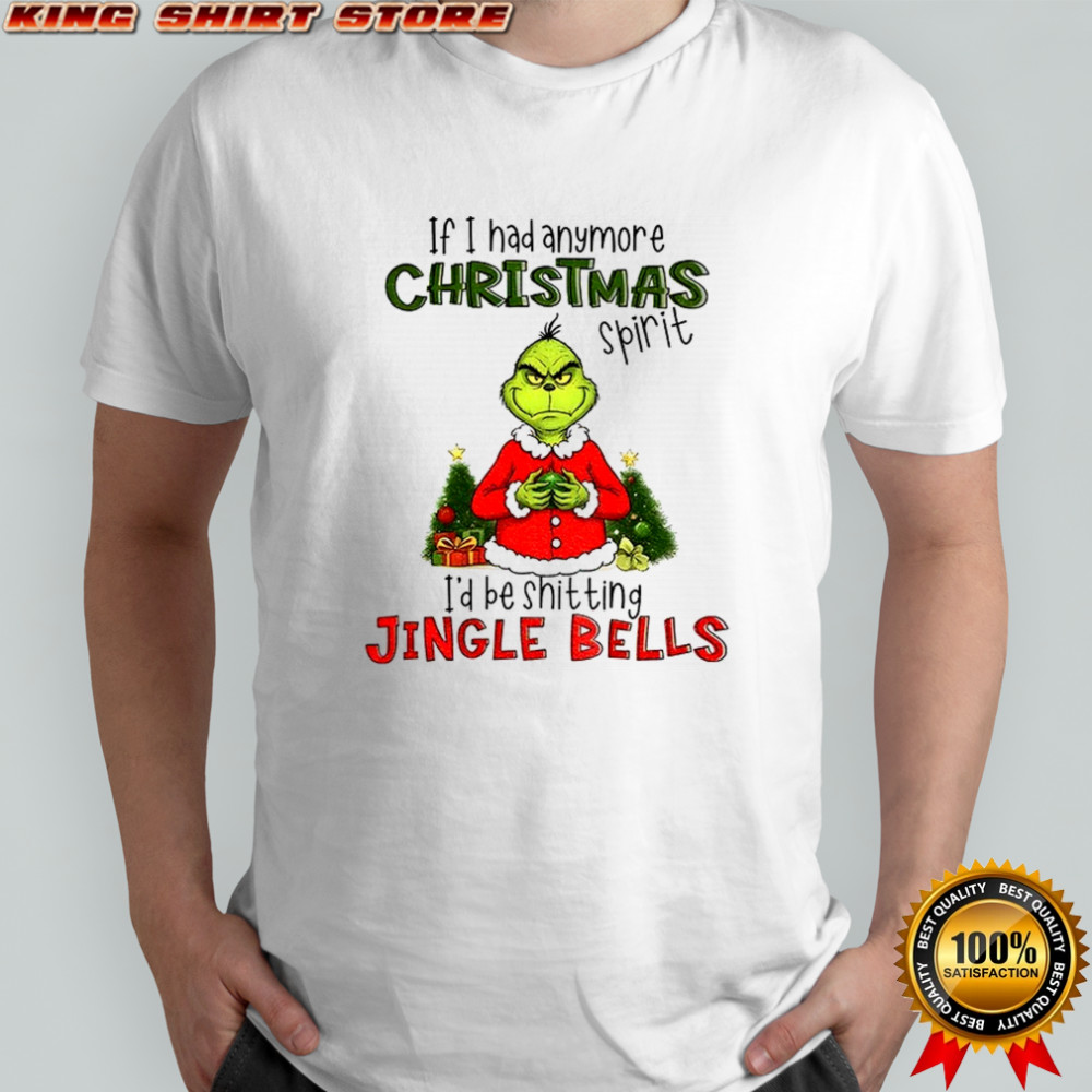 Grinch if I had anymore christmas spirit I’d be shitting jingle bells Christmas shirt