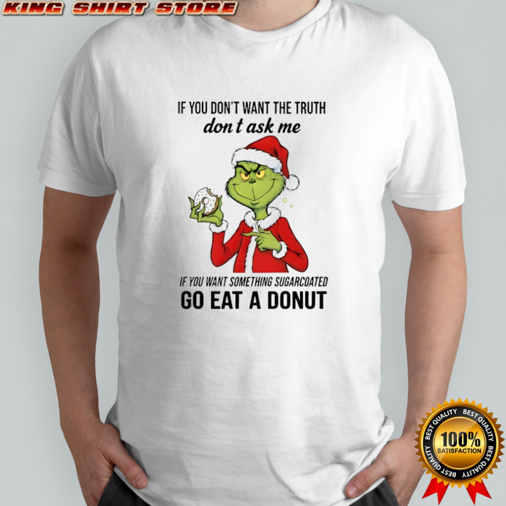 Grinch if you don’t want the truth don’t ask me if you want something sugarcoated shirt