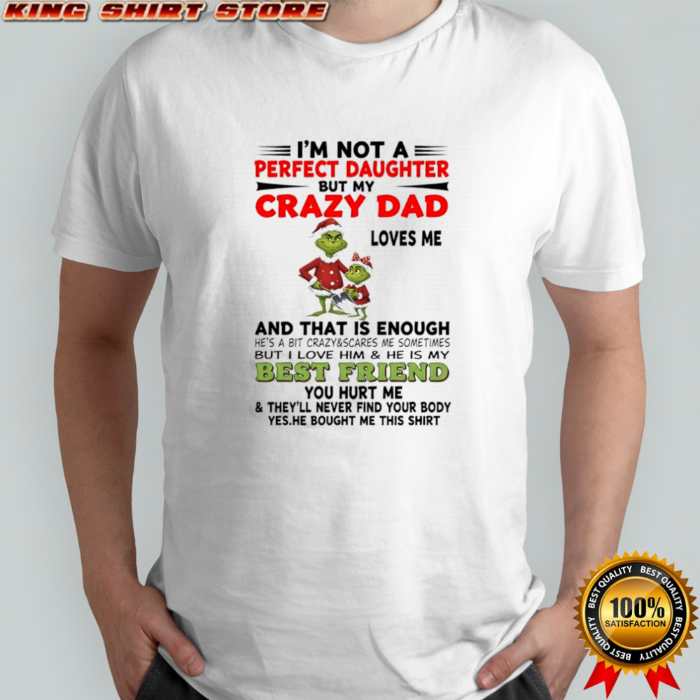 Grinch i’m not a perfect daughter but my crazy dad loves mebut i love him & he is my best friend shirt