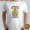 Grinch listen i’m a nice person so if i’m a bitch to you you need to ask shirt