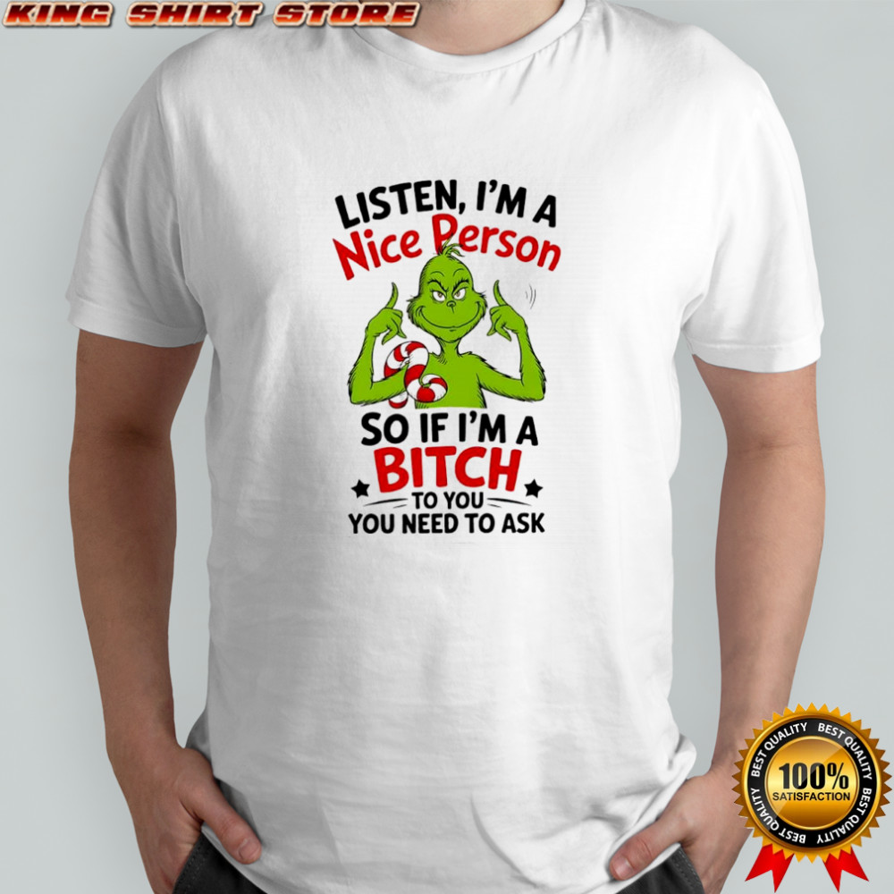 Grinch listen i’m a nice person so if i’m a bitch to you you need to ask shirt