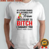 Grinch my attitude changes in 5 seconds flat from sweetheart to bitch I suggest you don’t test that Christmas shirt
