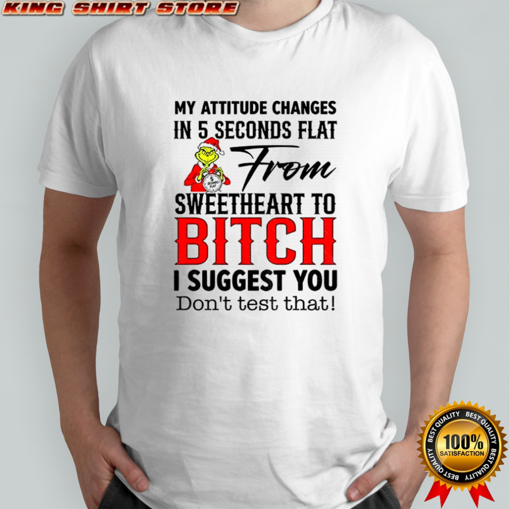 Grinch my attitude changes in 5 seconds flat from sweetheart to bitch I suggest you don’t test that Christmas shirt