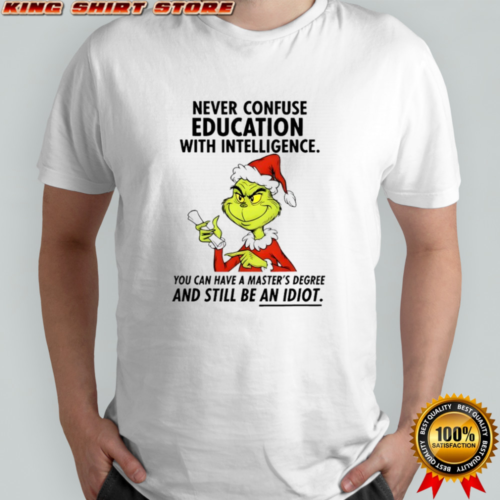Grinch never confuse education with intelligence you can have a master’s degree shirt