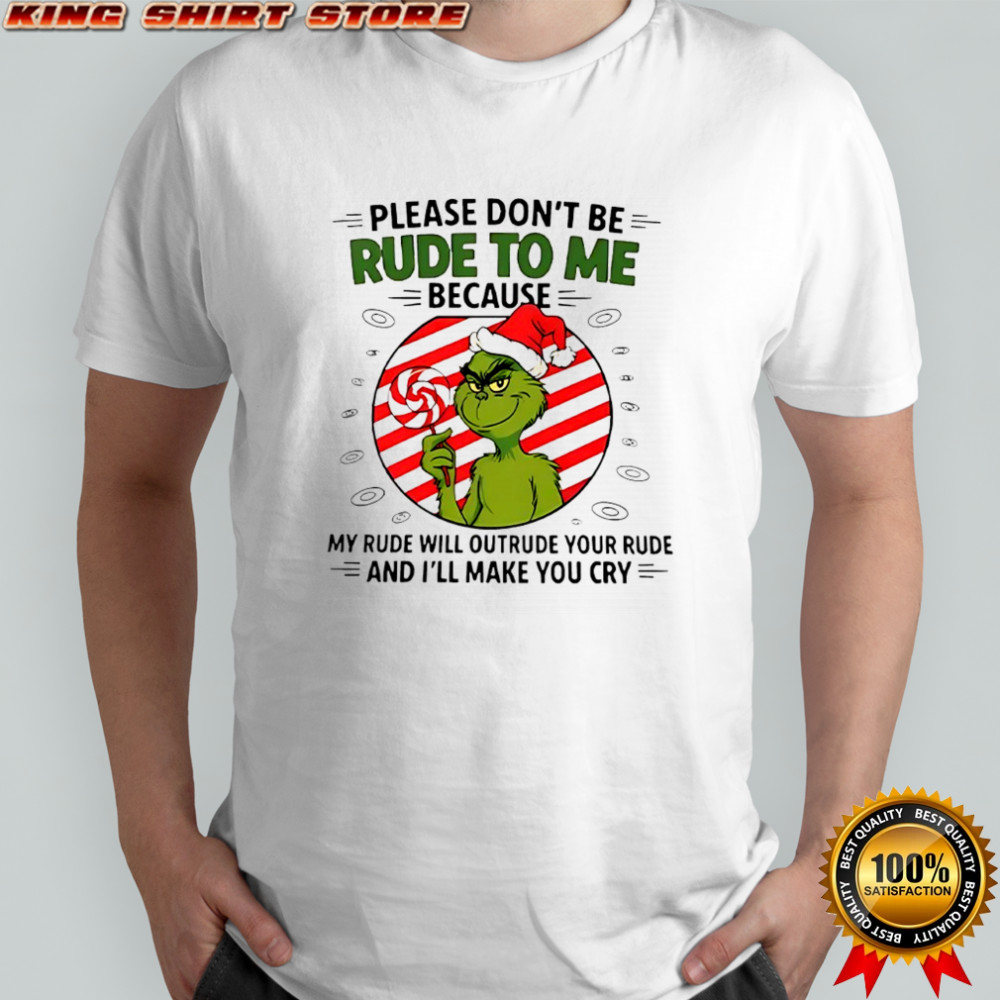 Grinch please don’t be rude to me because my rude will outrude your rude shirt