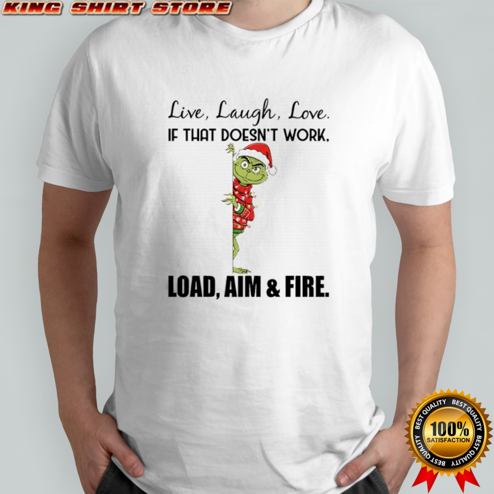 Grinch Santa Hat Live Laugh Love If That Doesn’t Work Load Aim & Fire shirt