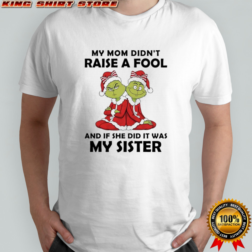 Grinch Santa hat my mom didn’t raise a fool if she did it was my sister shirt
