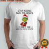 Grinch Santa stop asking why i’m crazy i don’t ask why you’re so stupid shirt