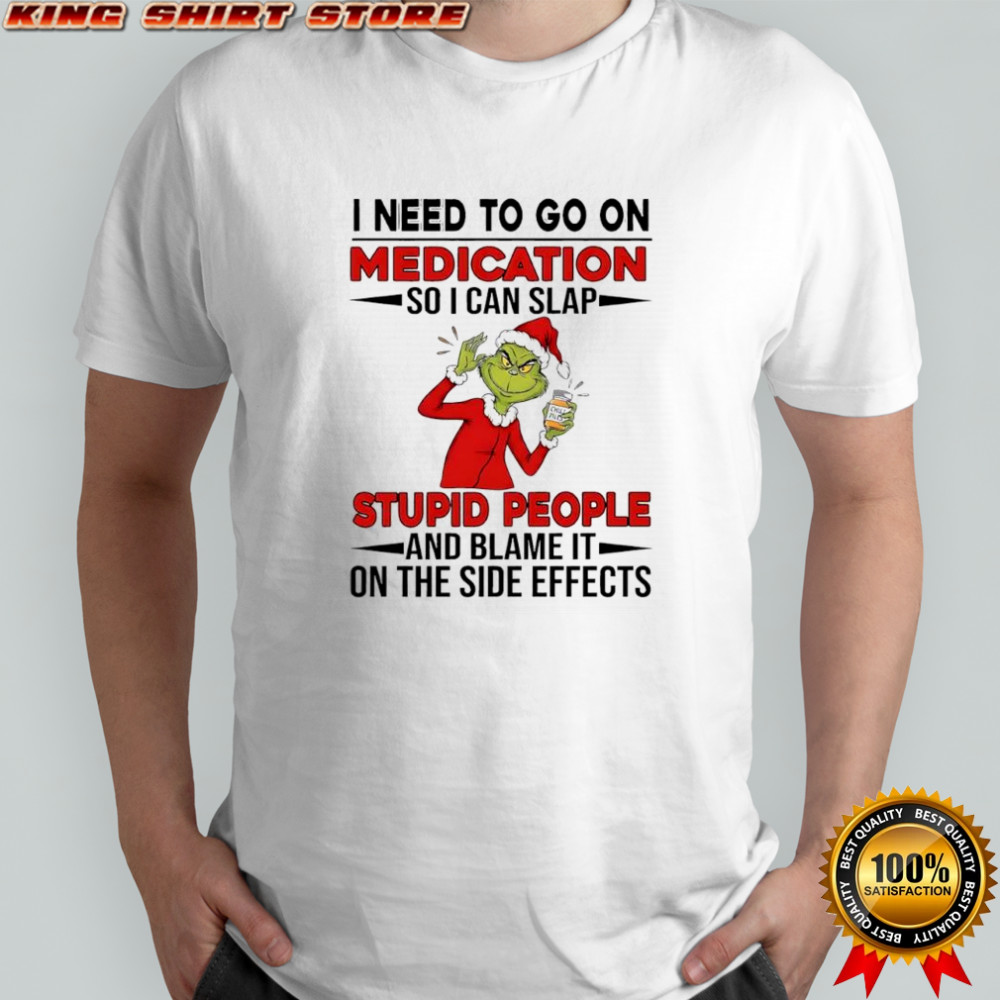 Grinch Santa suit i need to go on medication so i can slap stupid people and blame it shirt