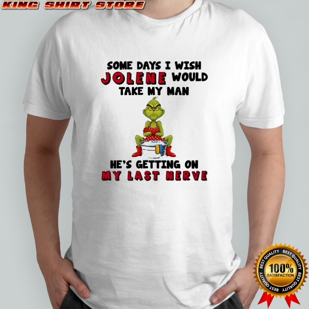 Grinch some days i wish jolene would take my man he’s getting on my last nerve shirt