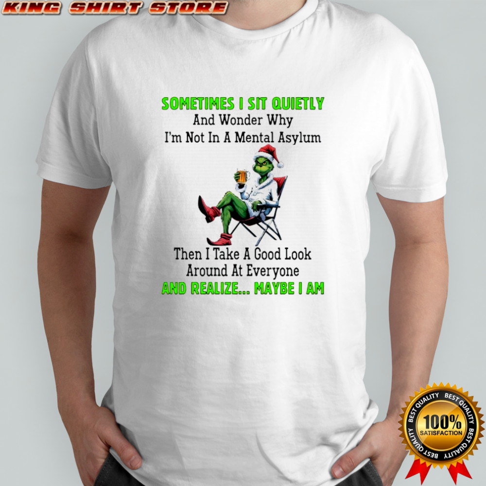 Grinch sometimes i sit quietly and wonder why i’m not in a mental asylum shirt