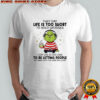Grinch they say life is too short to hold grudges shirt