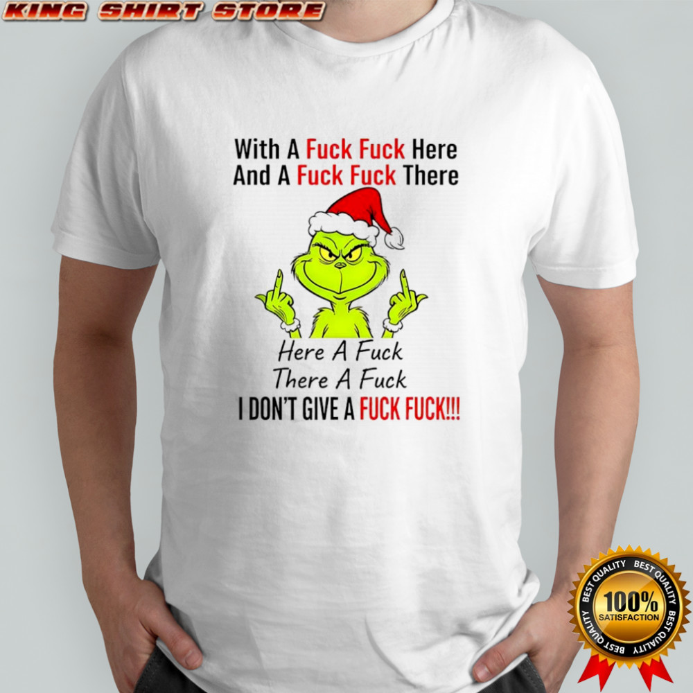 Grinch Xmas With A Fuck Fuck Here And A Fuck Fuck There shirt