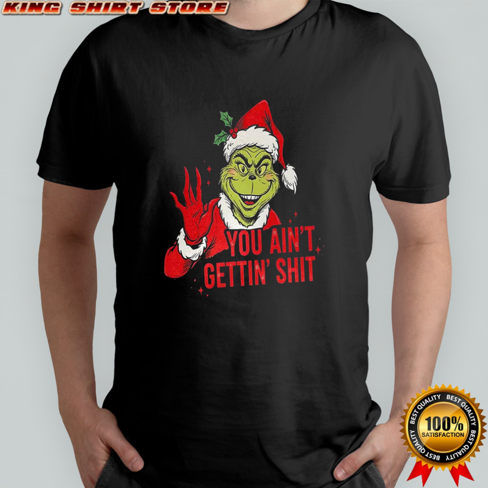 Grinch you ain’t getting shit graphic Christmas shirt